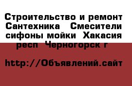 Строительство и ремонт Сантехника - Смесители,сифоны,мойки. Хакасия респ.,Черногорск г.